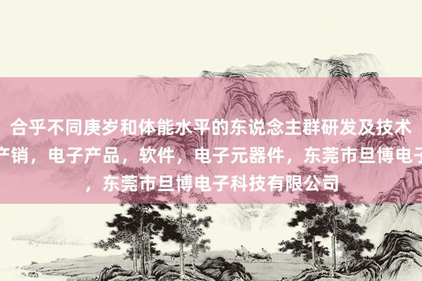 合乎不同庚岁和体能水平的东说念主群研发及技术转让，维修，产销，电子产品，软件，电子元器件，东莞市旦博电子科技有限公司